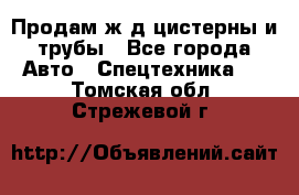 Продам ж/д цистерны и трубы - Все города Авто » Спецтехника   . Томская обл.,Стрежевой г.